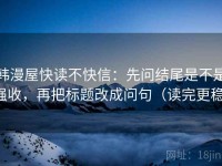 韩漫屋快读不快信：先问结尾是不是强收，再把标题改成问句（读完更稳）