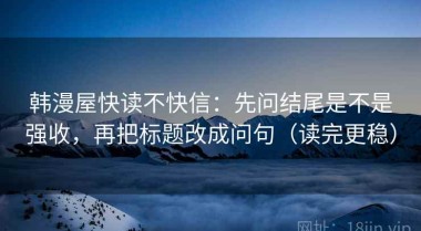 韩漫屋快读不快信：先问结尾是不是强收，再把标题改成问句（读完更稳）