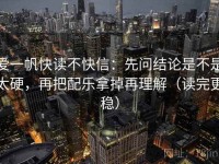 爱一帆快读不快信：先问结论是不是太硬，再把配乐拿掉再理解（读完更稳）
