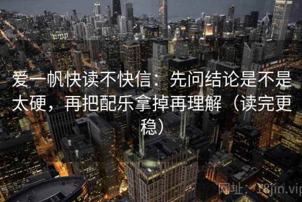 爱一帆快读不快信：先问结论是不是太硬，再把配乐拿掉再理解（读完更稳）