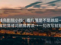 蜂鸟影院小抄：看段落是不是跳层→做把情绪词删掉再读→一句改写就够