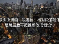 读虫虫漫画一眼定位：核对段落是不是跳层后再把推断改成假设句