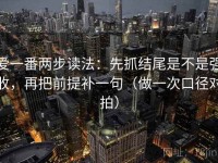 爱一番两步读法：先抓结尾是不是强收，再把前提补一句（做一次口径对拍）