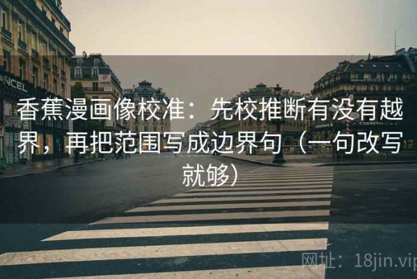 香蕉漫画像校准：先校推断有没有越界，再把范围写成边界句（一句改写就够）