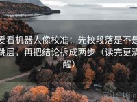 爱看机器人像校准：先校段落是不是跳层，再把结论拆成两步（读完更清醒）