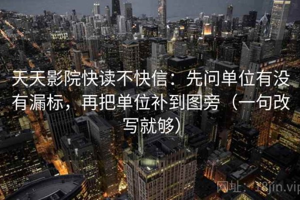 天天影院快读不快信：先问单位有没有漏标，再把单位补到图旁（一句改写就够）