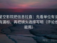 星空影院把信息拉直：先看单位有没有漏标，再把镜头选择写明（评论也能用）