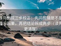 蜂鸟影院三步校正：先问剪辑是不是暗示因果，再把结论拆成两步（读完更清醒）