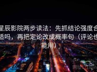 星辰影院两步读法：先抓结论强度合适吗，再把定论改成概率句（评论也能用）