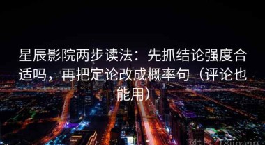 星辰影院两步读法：先抓结论强度合适吗，再把定论改成概率句（评论也能用）