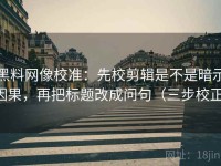 黑料网像校准：先校剪辑是不是暗示因果，再把标题改成问句（三步校正）