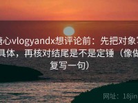 糖心vlogyandx想评论前：先把对象写具体，再核对结尾是不是定锤（像做复写一句）