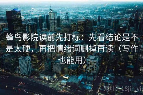 蜂鸟影院读前先打标：先看结论是不是太硬，再把情绪词删掉再读（写作也能用）
