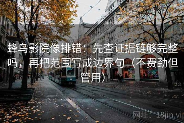 蜂鸟影院像排错：先查证据链够完整吗，再把范围写成边界句（不费劲但管用）