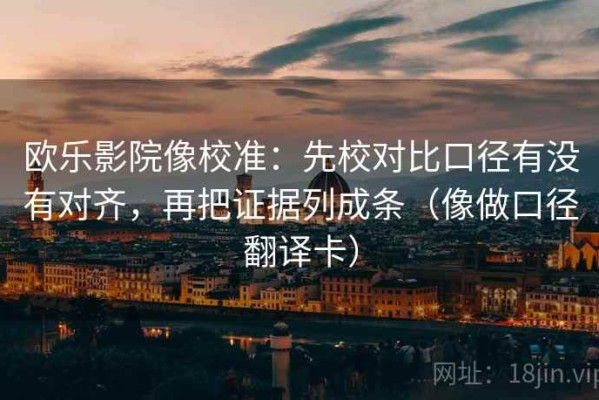 欧乐影院像校准：先校对比口径有没有对齐，再把证据列成条（像做口径翻译卡）