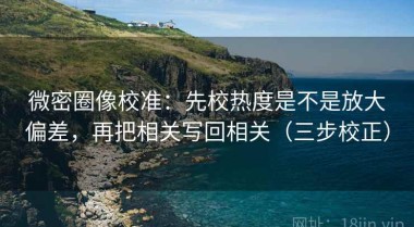 微密圈像校准：先校热度是不是放大偏差，再把相关写回相关（三步校正）