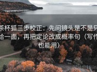 茶杯狐三步校正：先问镜头是不是只给一面，再把定论改成概率句（写作也能用）