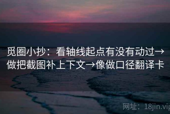 觅圈小抄：看轴线起点有没有动过→做把截图补上下文→像做口径翻译卡