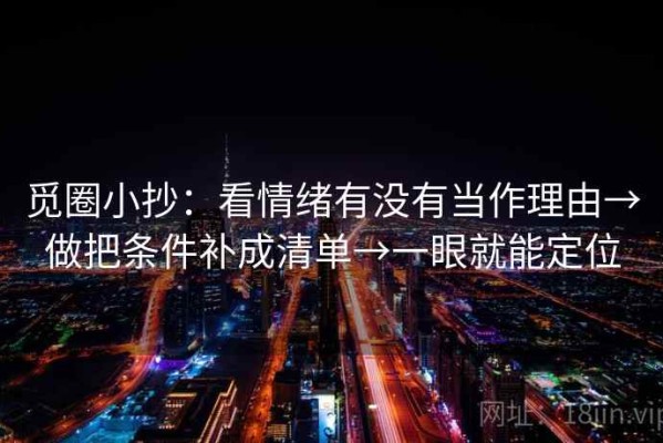 觅圈小抄：看情绪有没有当作理由→做把条件补成清单→一眼就能定位