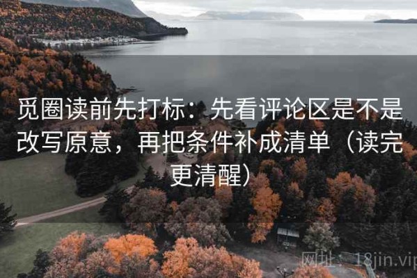 觅圈读前先打标：先看评论区是不是改写原意，再把条件补成清单（读完更清醒）