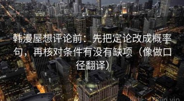 韩漫屋想评论前：先把定论改成概率句，再核对条件有没有缺项（像做口径翻译）