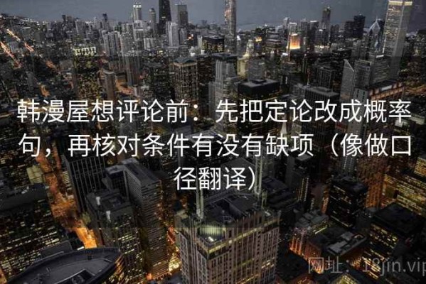 韩漫屋想评论前：先把定论改成概率句，再核对条件有没有缺项（像做口径翻译）