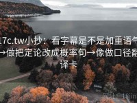 17c.tw小抄：看字幕是不是加重语气→做把定论改成概率句→像做口径翻译卡