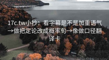 17c.tw小抄：看字幕是不是加重语气→做把定论改成概率句→像做口径翻译卡