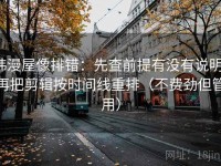 韩漫屋像排错：先查前提有没有说明，再把剪辑按时间线重排（不费劲但管用）