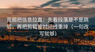 觅圈把信息拉直：先看段落是不是跳层，再把剪辑按时间线重排（一句改写就够）