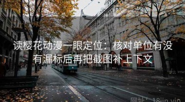 读樱花动漫一眼定位：核对单位有没有漏标后再把截图补上下文