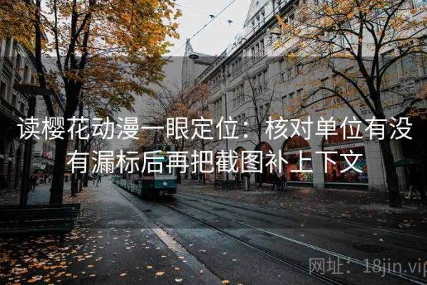 读樱花动漫一眼定位：核对单位有没有漏标后再把截图补上下文