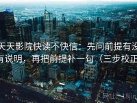 天天影院快读不快信：先问前提有没有说明，再把前提补一句（三步校正）