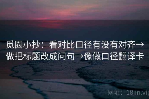 觅圈小抄：看对比口径有没有对齐→做把标题改成问句→像做口径翻译卡