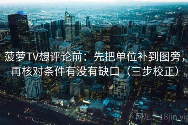 菠萝TV想评论前：先把单位补到图旁，再核对条件有没有缺口（三步校正）