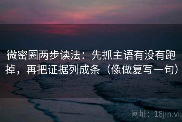 微密圈两步读法：先抓主语有没有跑掉，再把证据列成条（像做复写一句）