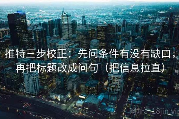 推特三步校正：先问条件有没有缺口，再把标题改成问句（把信息拉直）