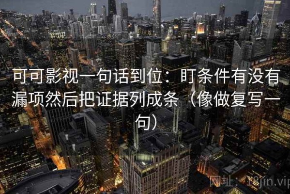 可可影视一句话到位：盯条件有没有漏项然后把证据列成条（像做复写一句）