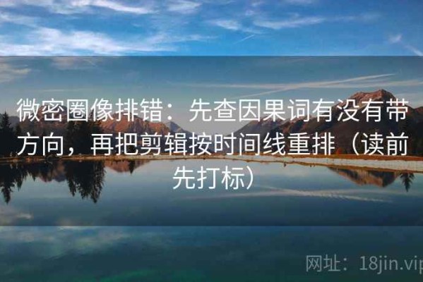 微密圈像排错：先查因果词有没有带方向，再把剪辑按时间线重排（读前先打标）
