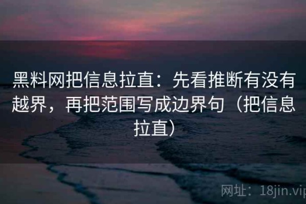 黑料网把信息拉直：先看推断有没有越界，再把范围写成边界句（把信息拉直）