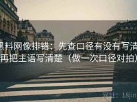 黑料网像排错：先查口径有没有写清，再把主语写清楚（做一次口径对拍）