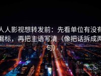 人人影视想转发前：先看单位有没有漏标，再把主语写清（像把话拆成两句）