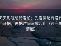 天天影院想转发前：先看情绪有没有当证据，再把时间写成起止（读完更清醒）