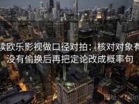 读欧乐影视做口径对拍：核对对象有没有偷换后再把定论改成概率句
