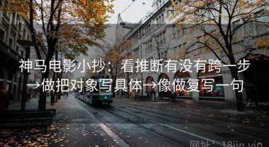 神马电影小抄：看推断有没有跨一步→做把对象写具体→像做复写一句