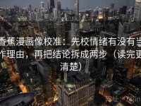 香蕉漫画像校准：先校情绪有没有当作理由，再把结论拆成两步（读完更清楚）