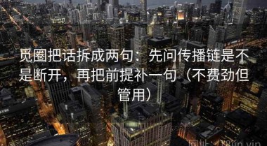 觅圈把话拆成两句：先问传播链是不是断开，再把前提补一句（不费劲但管用）
