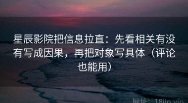 星辰影院把信息拉直：先看相关有没有写成因果，再把对象写具体（评论也能用）