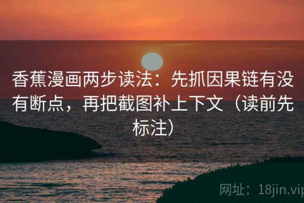 香蕉漫画两步读法：先抓因果链有没有断点，再把截图补上下文（读前先标注）