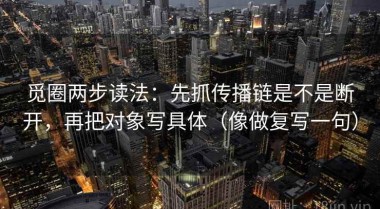 觅圈两步读法：先抓传播链是不是断开，再把对象写具体（像做复写一句）